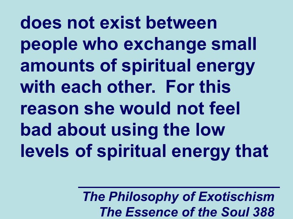 The Philosophy of Exotischism The Essence of the Soul 388 does not exist between people who exchange small amounts of spiritual energy with each other.