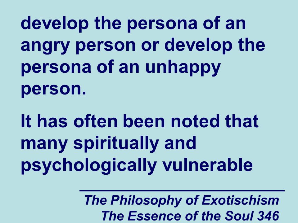 The Philosophy of Exotischism The Essence of the Soul 346 develop the persona of an angry person or develop the persona of an unhappy person.