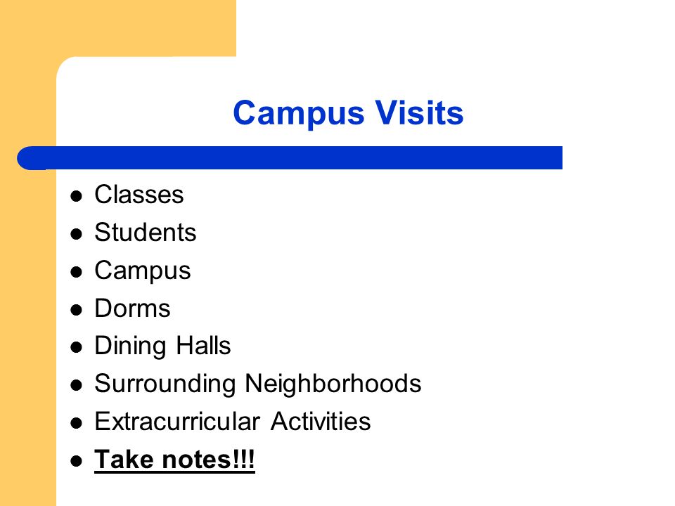 Campus Visits Classes Students Campus Dorms Dining Halls Surrounding Neighborhoods Extracurricular Activities Take notes!!!