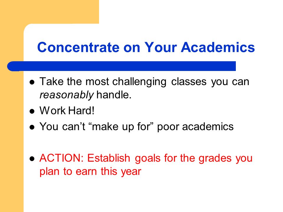 Concentrate on Your Academics Take the most challenging classes you can reasonably handle.
