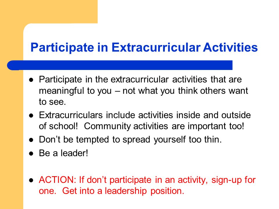 Participate in Extracurricular Activities Participate in the extracurricular activities that are meaningful to you – not what you think others want to see.