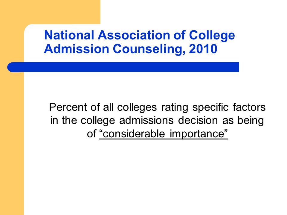 National Association of College Admission Counseling, 2010 Percent of all colleges rating specific factors in the college admissions decision as being of considerable importance