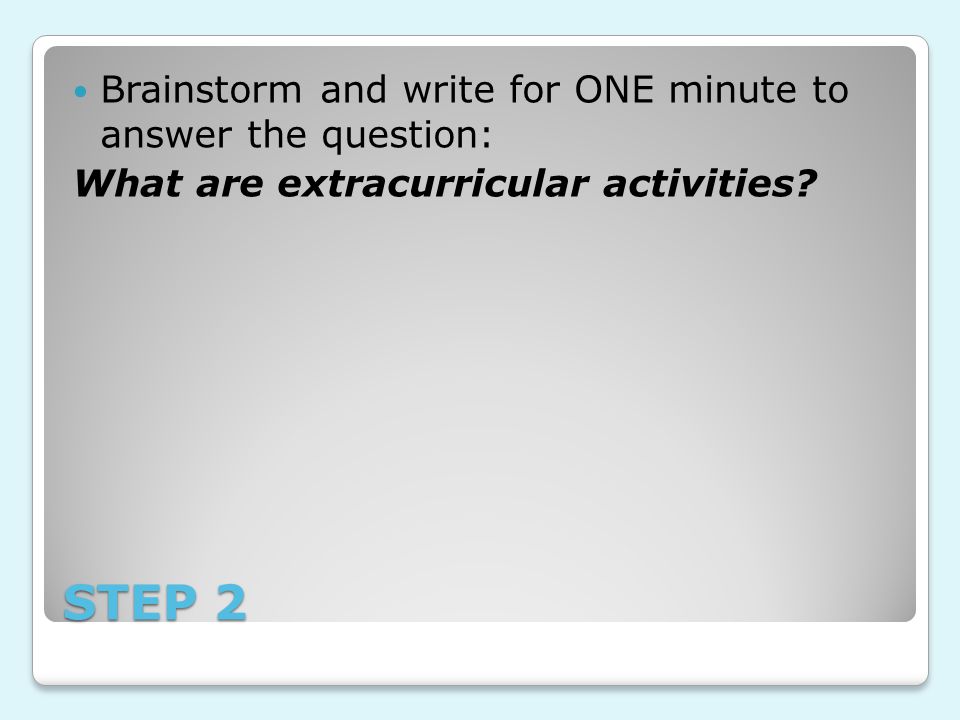 STEP 2 Brainstorm and write for ONE minute to answer the question: What are extracurricular activities