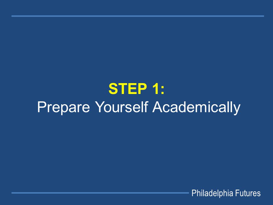 Philadelphia Futures STEP 1: Prepare Yourself Academically