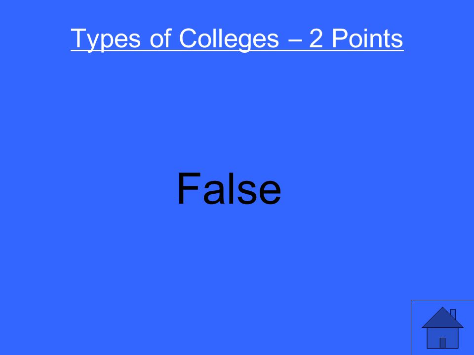 Types of Colleges – 2 Points You have to go to college for 4 years to get a degree. True or False