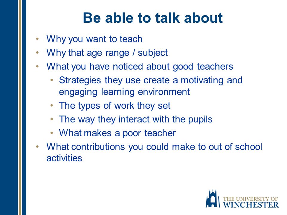A strong statement leads to interview Purpose is to probe evidence on application form and reference and explore suitability for course / teaching Interview with University tutor and head teacher from partnership school Group and / or individual interviews Literacy task ( includes a piece of writing)