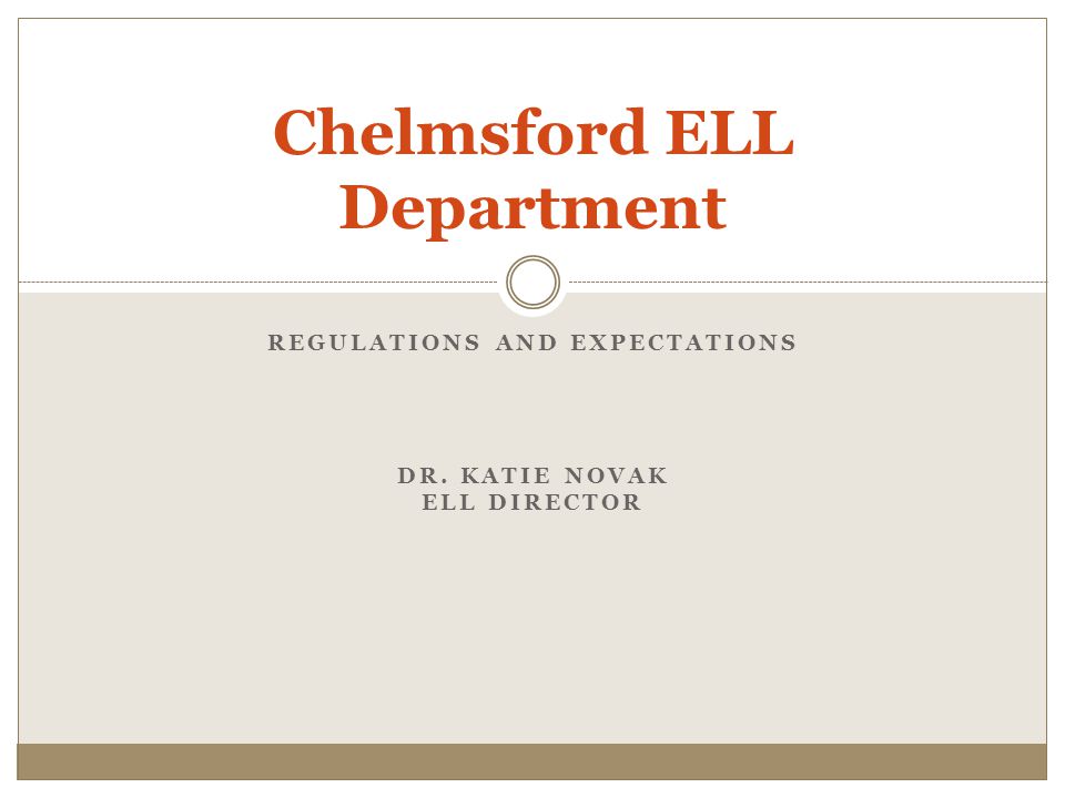 REGULATIONS AND EXPECTATIONS DR. KATIE NOVAK ELL DIRECTOR Chelmsford ELL Department