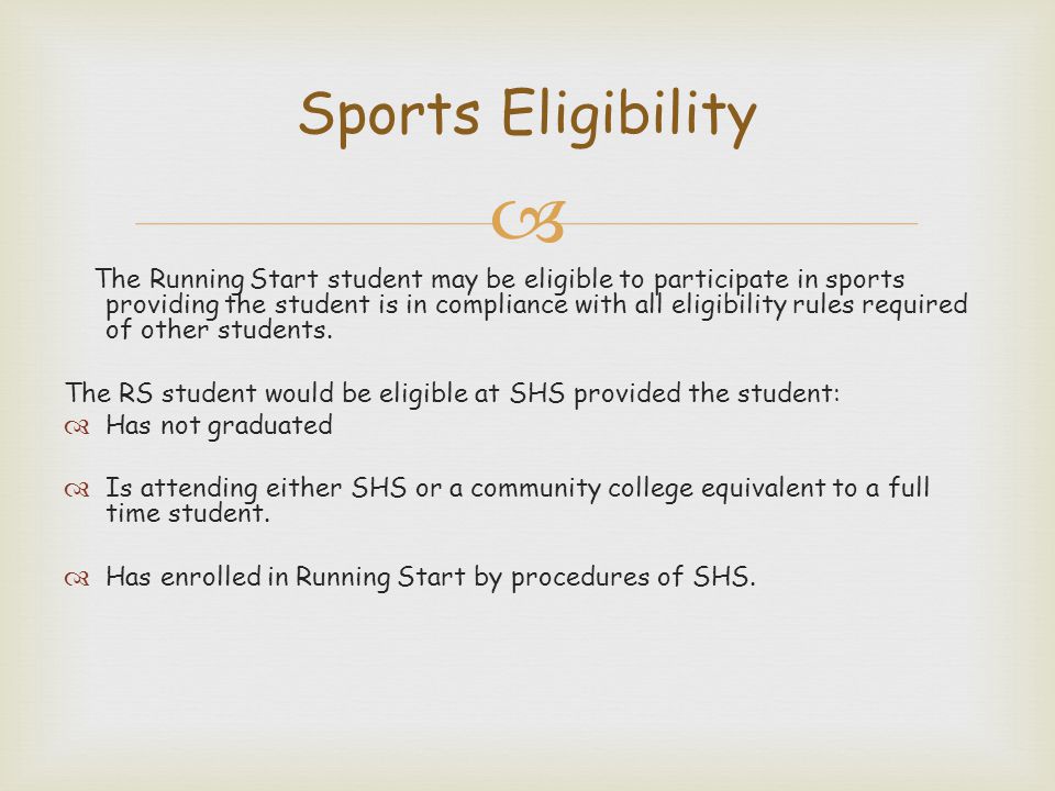  The Running Start student may be eligible to participate in sports providing the student is in compliance with all eligibility rules required of other students.