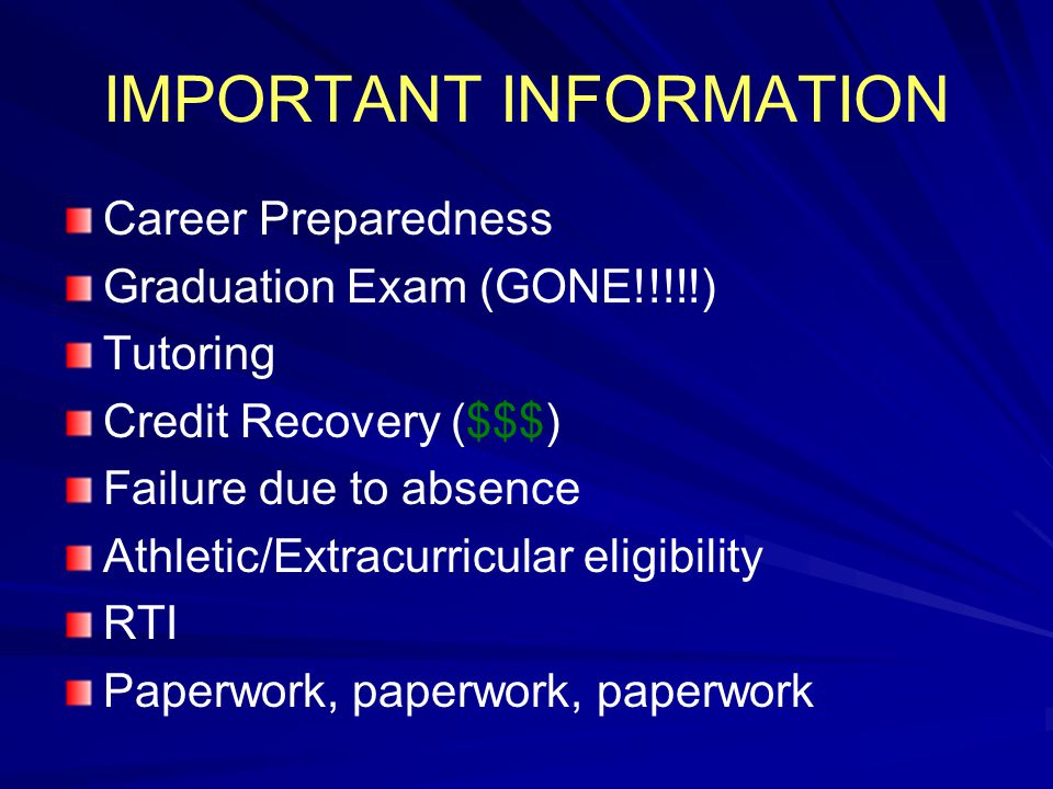 IMPORTANT INFORMATION Career Preparedness Graduation Exam (GONE!!!!!) Tutoring Credit Recovery ($$$) Failure due to absence Athletic/Extracurricular eligibility RTI Paperwork, paperwork, paperwork