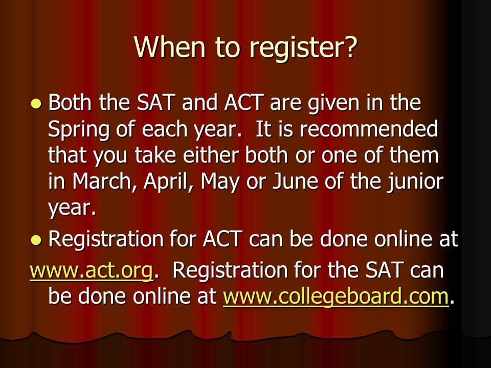 When to register. Both the SAT and ACT are given in the Spring of each year.