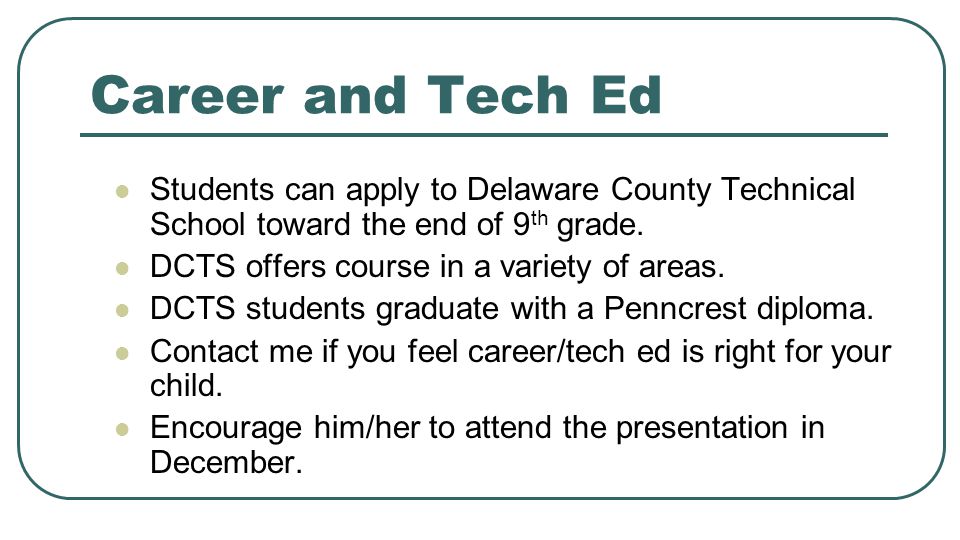 Career and Tech Ed Students can apply to Delaware County Technical School toward the end of 9 th grade.