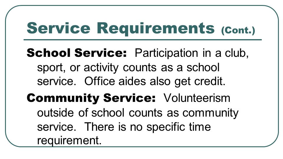 Service Requirements (Cont.) School Service: Participation in a club, sport, or activity counts as a school service.