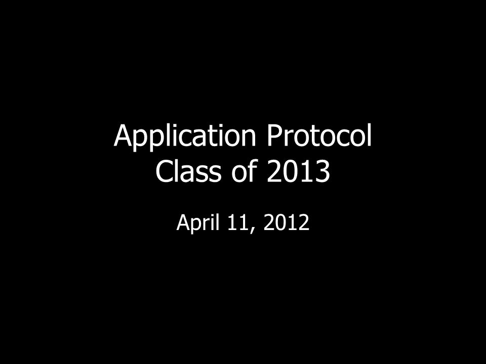 Application Protocol Class of 2013 April 11, 2012