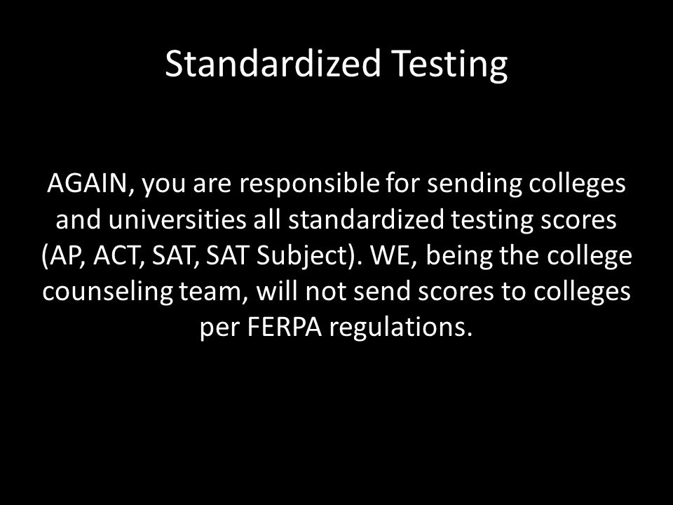 Standardized Testing AGAIN, you are responsible for sending colleges and universities all standardized testing scores (AP, ACT, SAT, SAT Subject).