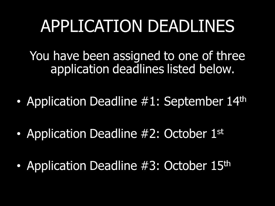 APPLICATION DEADLINES You have been assigned to one of three application deadlines listed below.