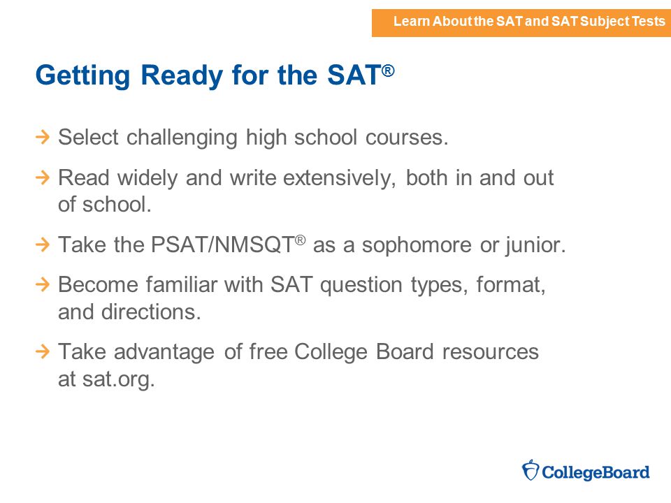 Learn About the SAT and SAT Subject Tests Getting Ready for the SAT ® Select challenging high school courses.