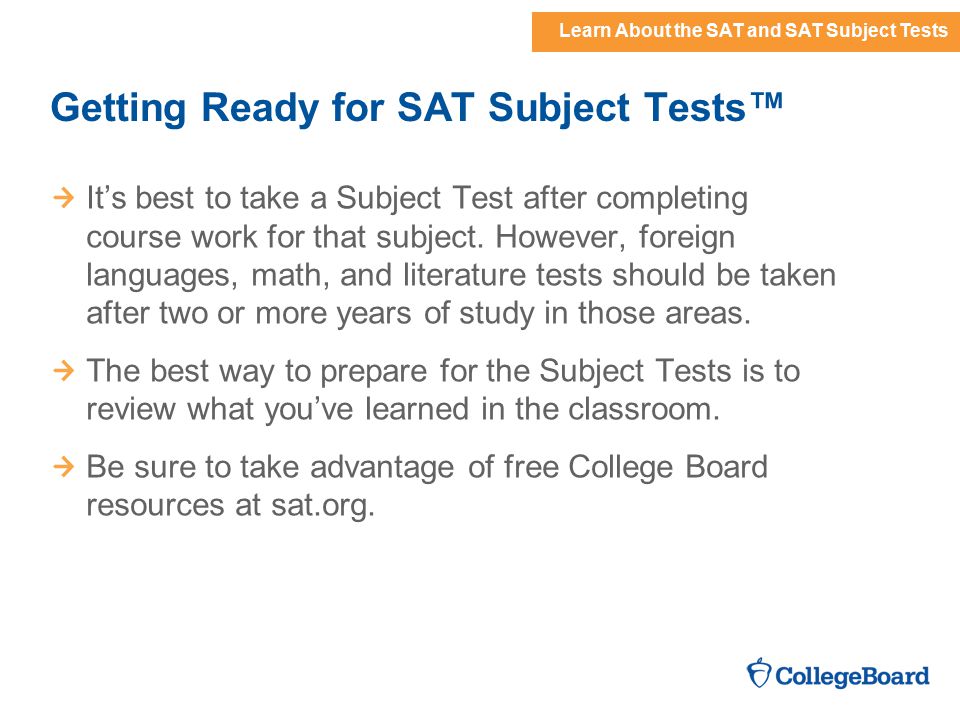 Learn About the SAT and SAT Subject Tests Getting Ready for SAT Subject Tests™ It’s best to take a Subject Test after completing course work for that subject.