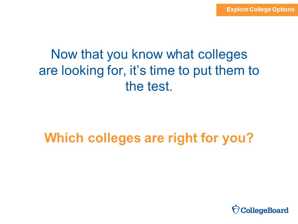 Now that you know what colleges are looking for, it’s time to put them to the test.