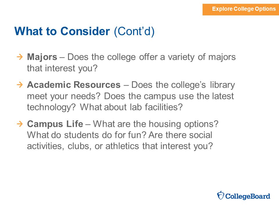 Explore College Options What to Consider (Cont’d) Majors – Does the college offer a variety of majors that interest you.