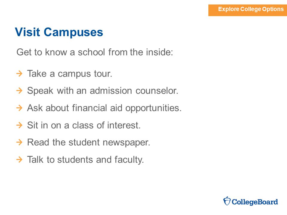 Explore College Options Visit Campuses Get to know a school from the inside: Take a campus tour.