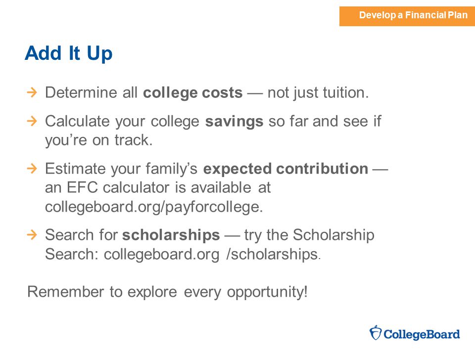 Develop a Financial Plan Add It Up Determine all college costs — not just tuition.