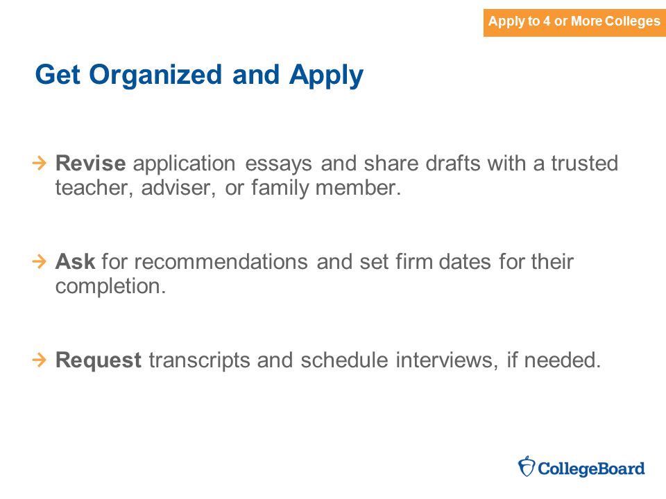 Get Organized and Apply Revise application essays and share drafts with a trusted teacher, adviser, or family member.