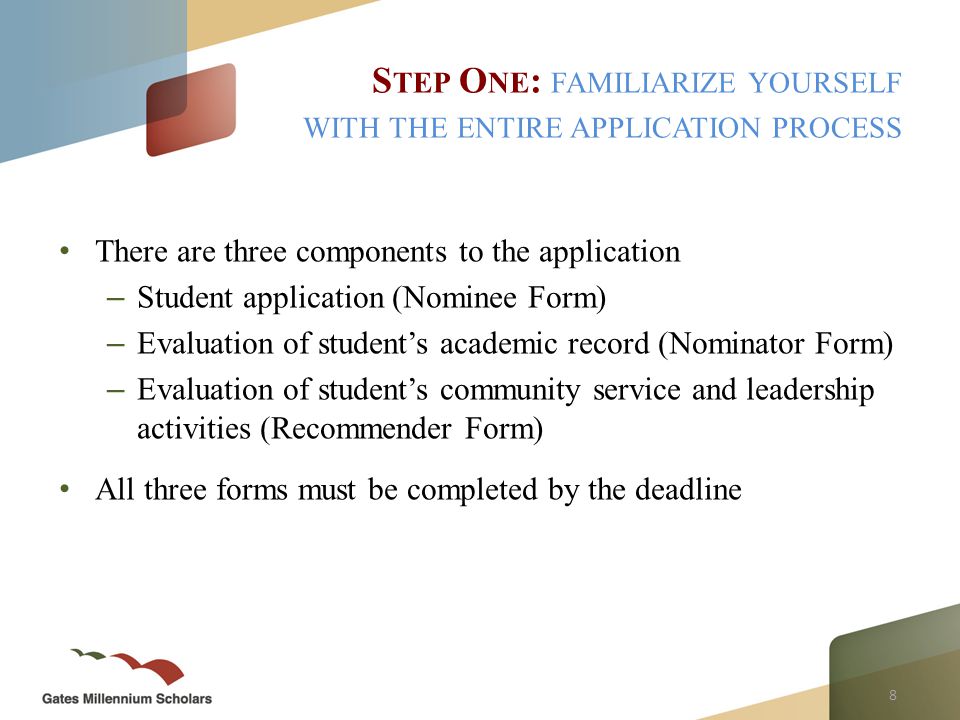 8 There are three components to the application – Student application (Nominee Form) – Evaluation of student’s academic record (Nominator Form) – Evaluation of student’s community service and leadership activities (Recommender Form) All three forms must be completed by the deadline S TEP O NE : FAMILIARIZE YOURSELF WITH THE ENTIRE APPLICATION PROCESS