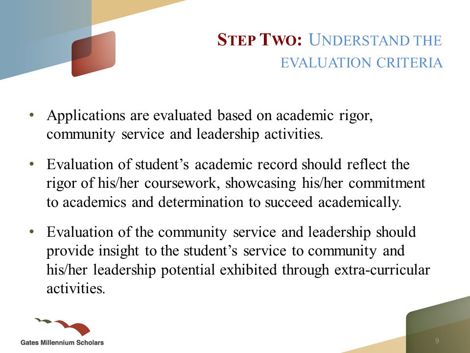 9 Applications are evaluated based on academic rigor, community service and leadership activities.
