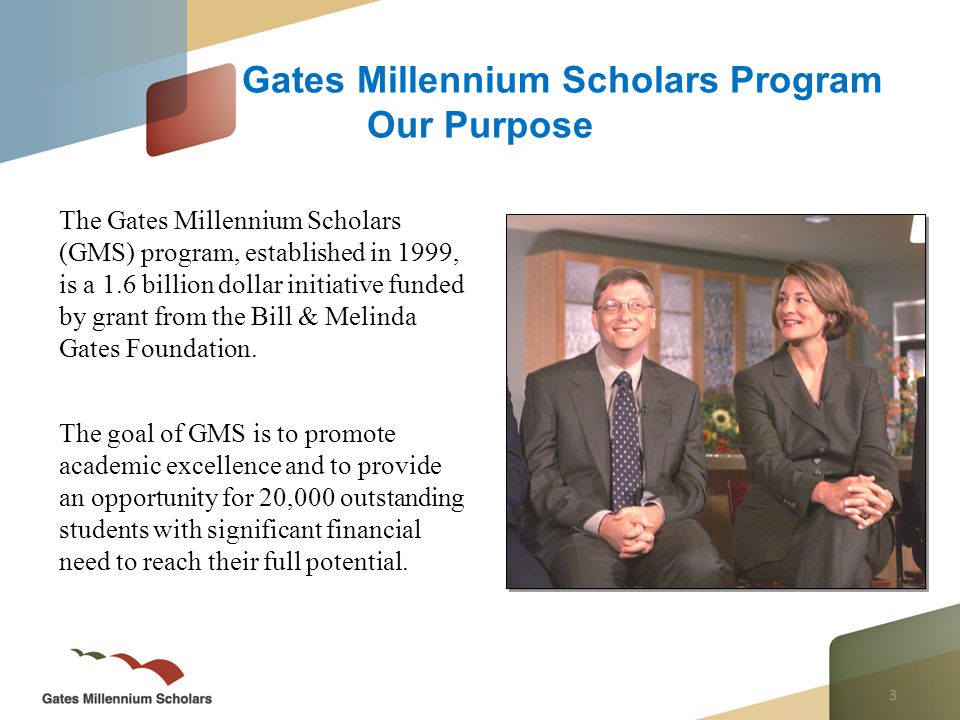 3 The Gates Millennium Scholars (GMS) program, established in 1999, is a 1.6 billion dollar initiative funded by grant from the Bill & Melinda Gates Foundation.