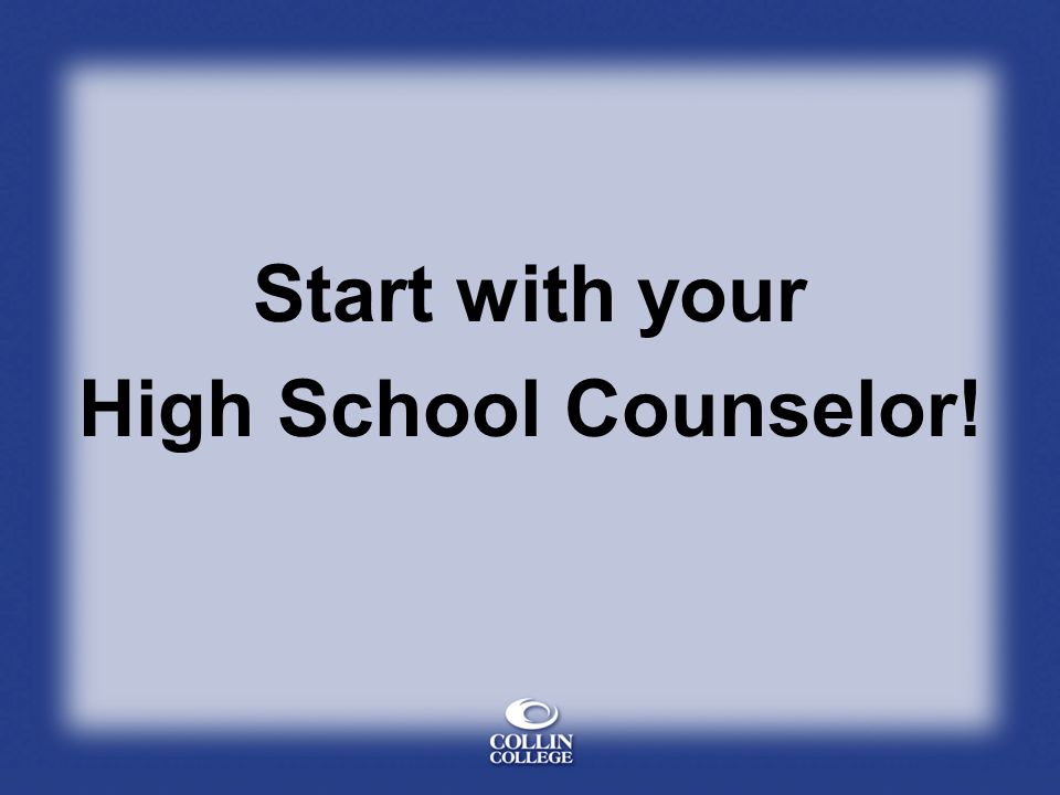 Start with your High School Counselor!