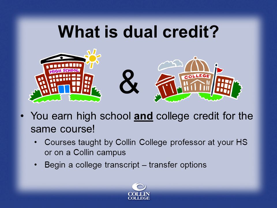 What is dual credit. & You earn high school and college credit for the same course.