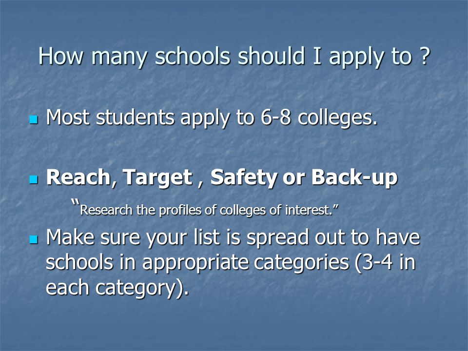 How many schools should I apply to . Most students apply to 6-8 colleges.
