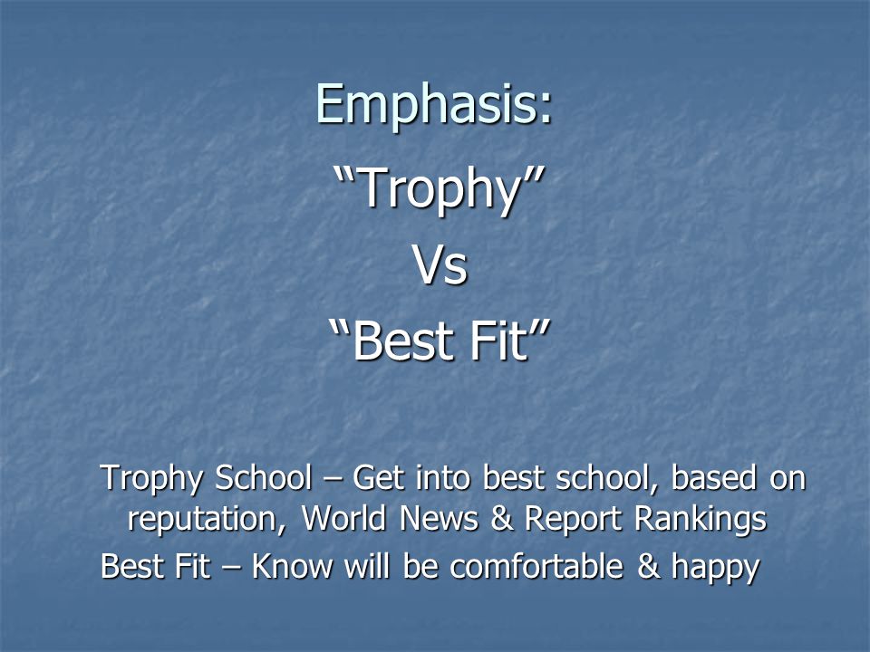 Emphasis: Trophy Vs Best Fit Trophy School – Get into best school, based on reputation, World News & Report Rankings Best Fit – Know will be comfortable & happy