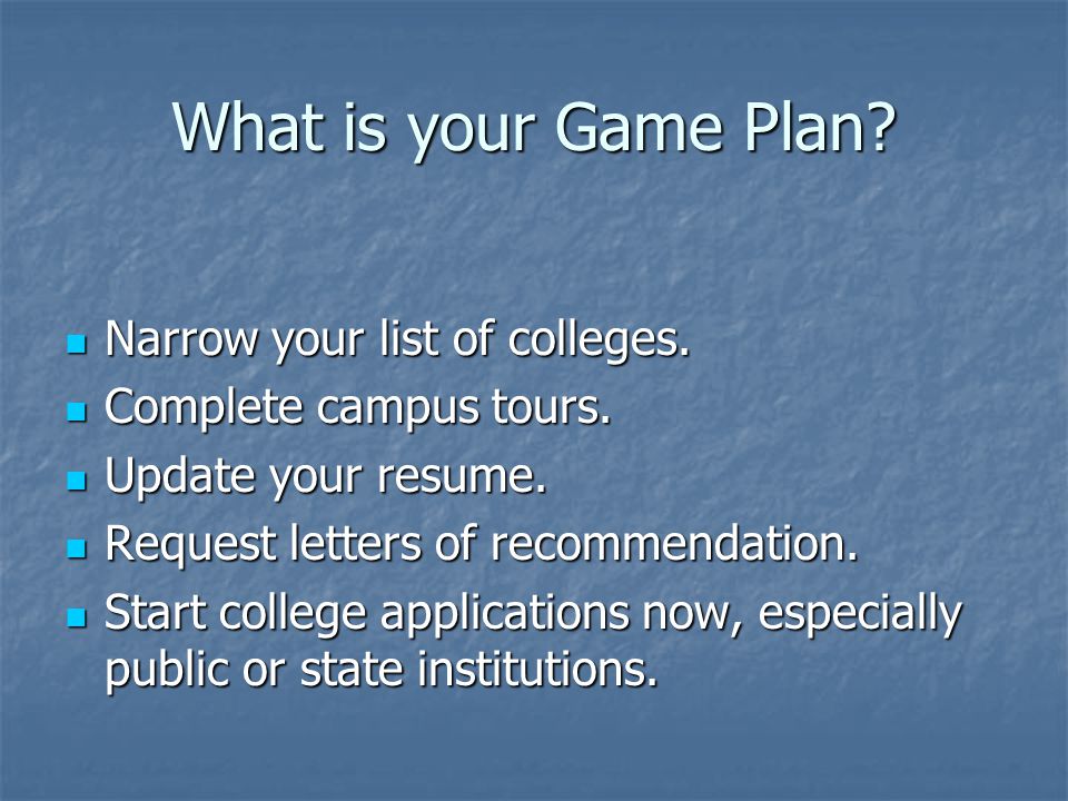 What is your Game Plan. Narrow your list of colleges.