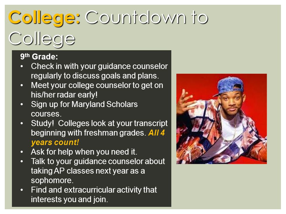 College: Countdown to College 9 th Grade: Check in with your guidance counselor regularly to discuss goals and plans.