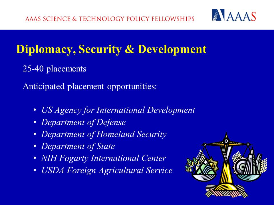 Diplomacy, Security & Development placements Anticipated placement opportunities: US Agency for International Development Department of Defense Department of Homeland Security Department of State NIH Fogarty International Center USDA Foreign Agricultural Service