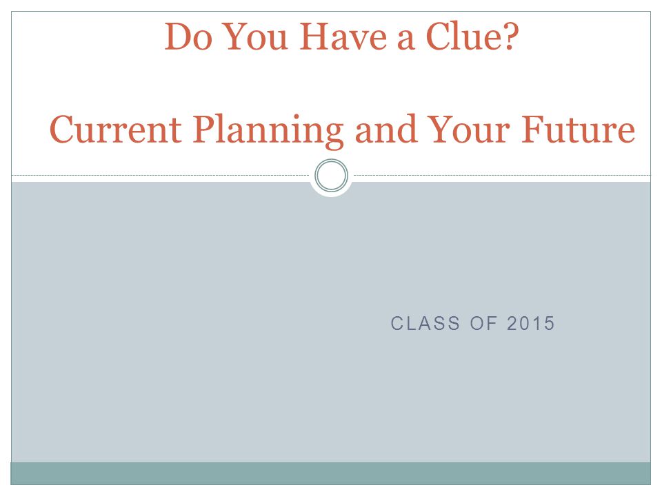 CLASS OF 2015 Do You Have a Clue Current Planning and Your Future