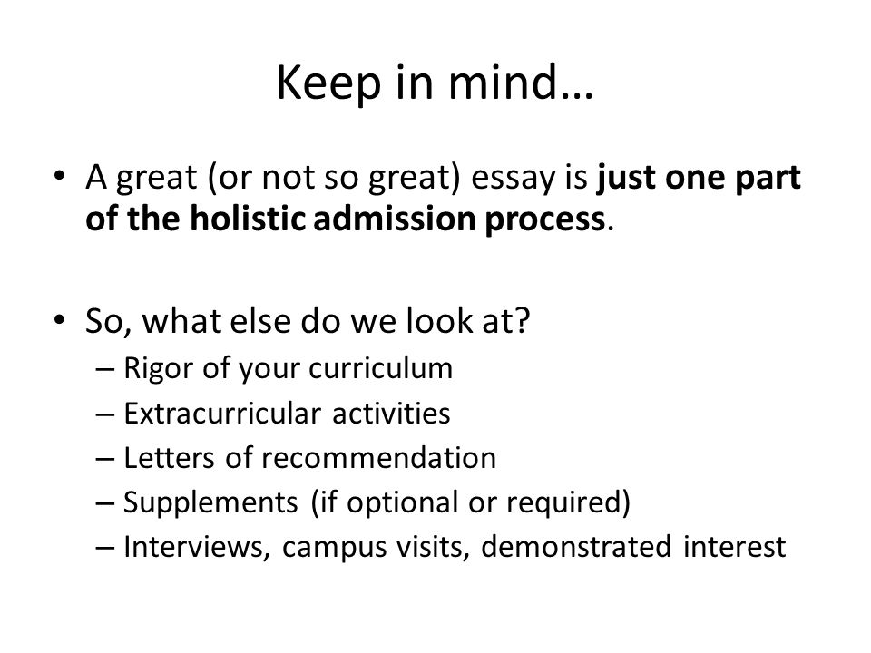 Keep in mind… A great (or not so great) essay is just one part of the holistic admission process.