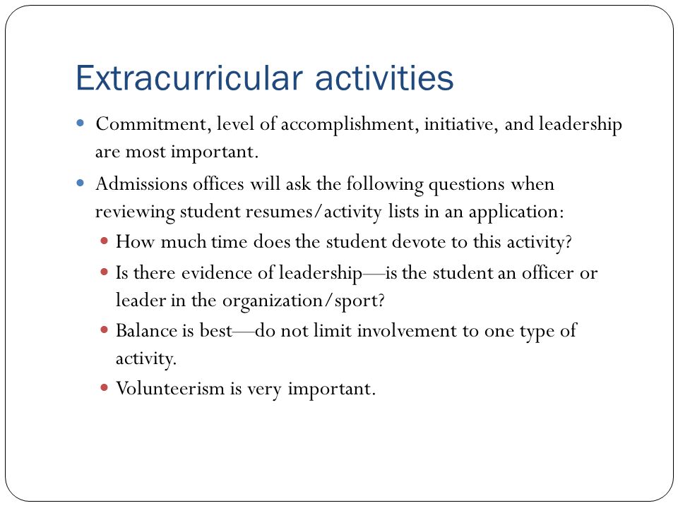 Extracurricular activities Commitment, level of accomplishment, initiative, and leadership are most important.