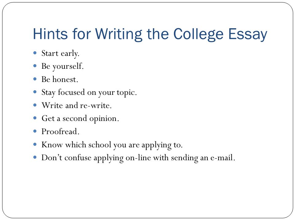 Hints for Writing the College Essay Start early. Be yourself.