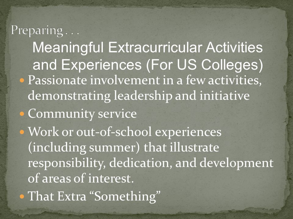 Passionate involvement in a few activities, demonstrating leadership and initiative Community service Work or out-of-school experiences (including summer) that illustrate responsibility, dedication, and development of areas of interest.