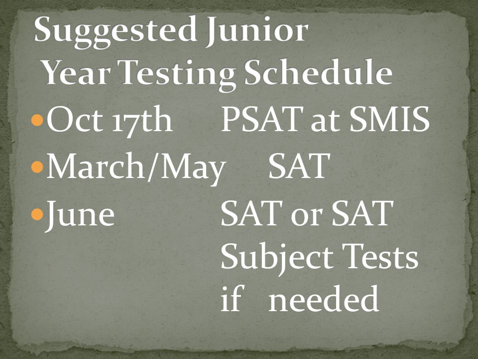 Oct 17th PSAT at SMIS March/May SAT JuneSAT or SAT Subject Tests if needed
