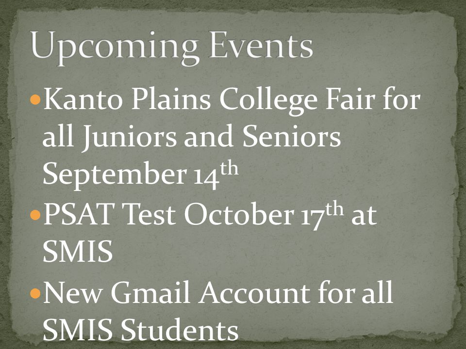 Kanto Plains College Fair for all Juniors and Seniors September 14 th PSAT Test October 17 th at SMIS New Gmail Account for all SMIS Students