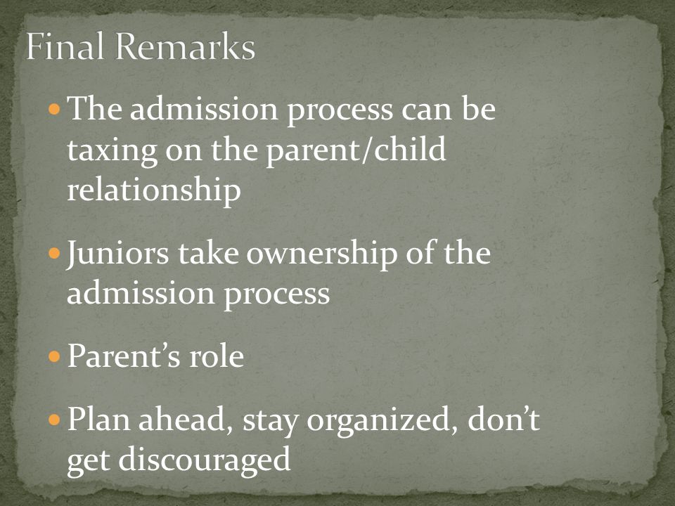The admission process can be taxing on the parent/child relationship Juniors take ownership of the admission process Parent’s role Plan ahead, stay organized, don’t get discouraged