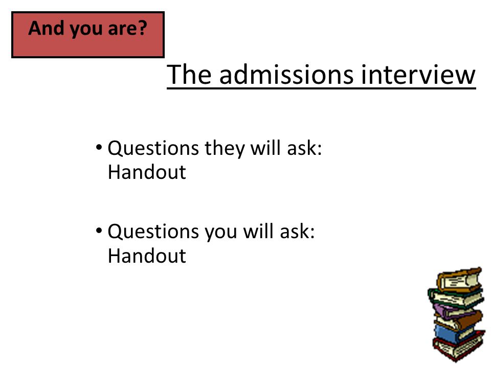 The admissions interview Questions they will ask: Handout Questions you will ask: Handout And you are
