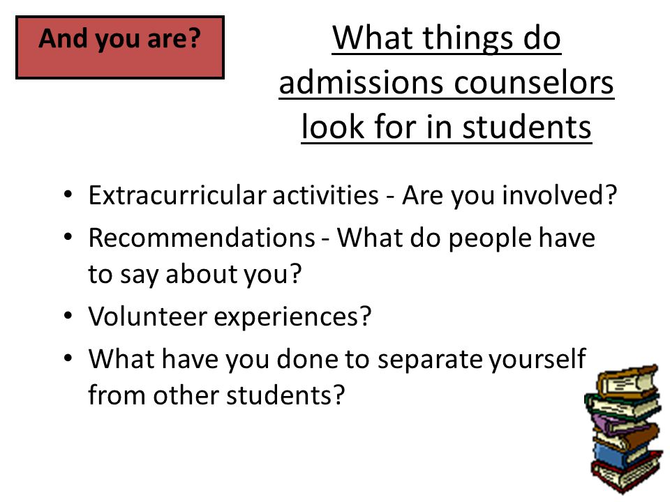 What things do admissions counselors look for in students Extracurricular activities - Are you involved.