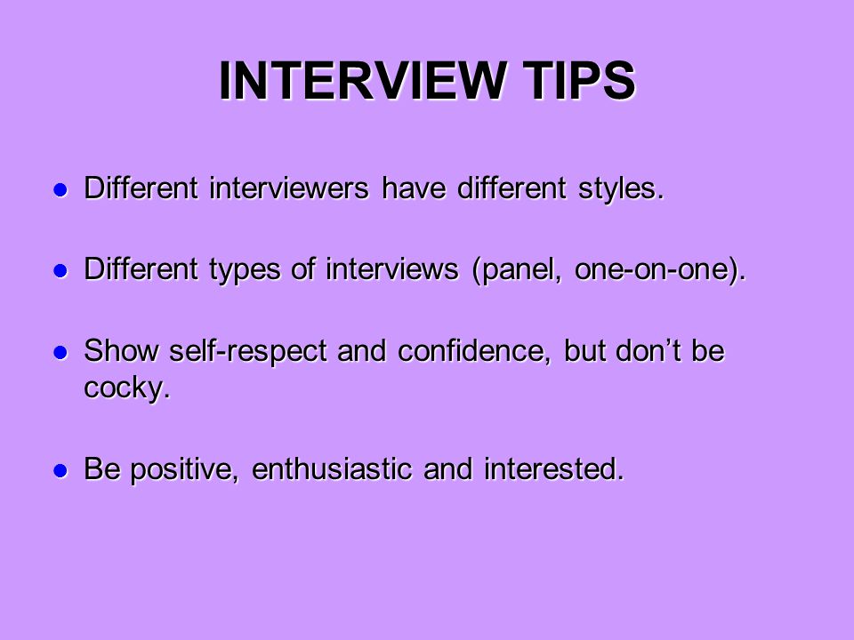 INTERVIEW TIPS Different interviewers have different styles.