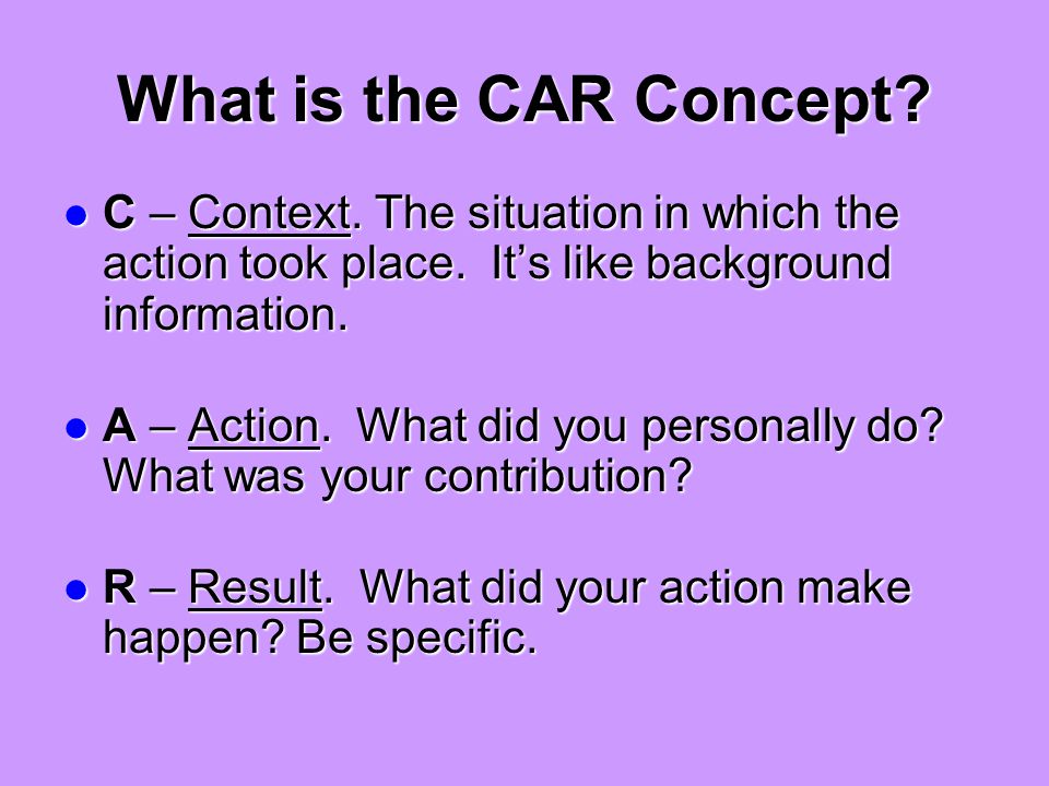 What is the CAR Concept. C – Context. The situation in which the action took place.