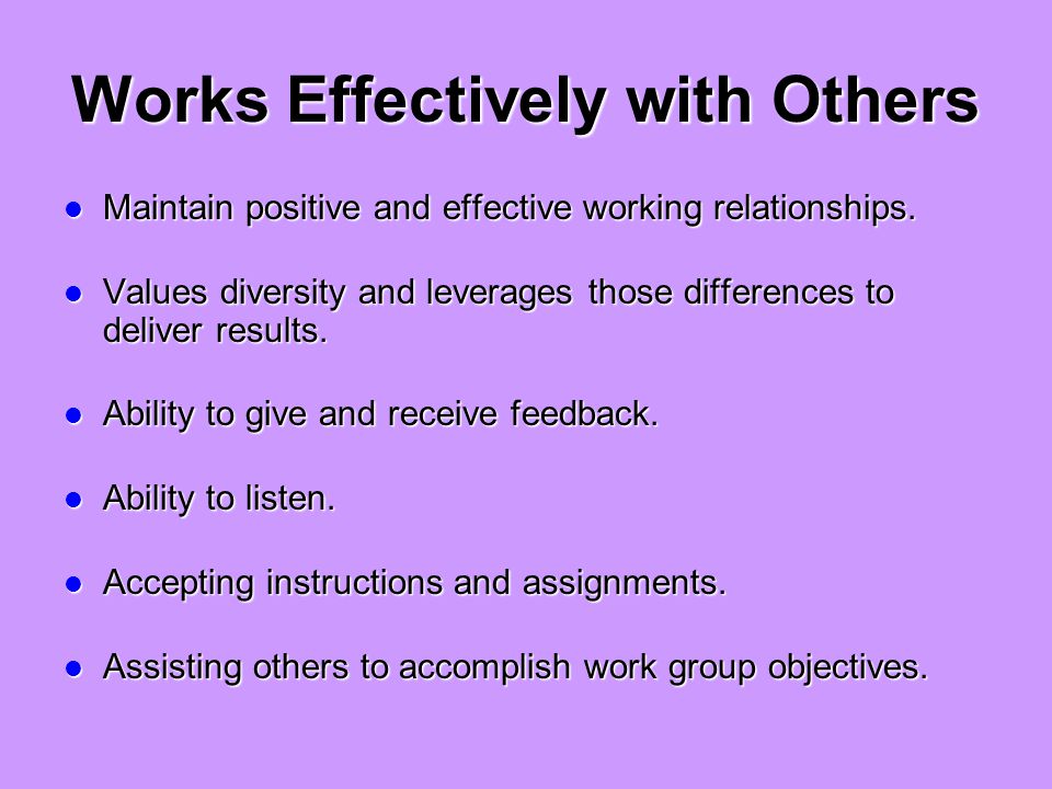 Works Effectively with Others Maintain positive and effective working relationships.