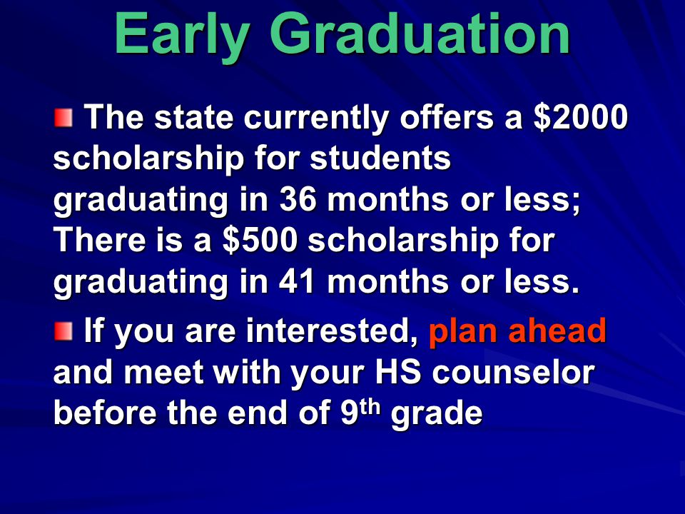 Early Graduation The state currently offers a $2000 scholarship for students graduating in 36 months or less; There is a $500 scholarship for graduating in 41 months or less.
